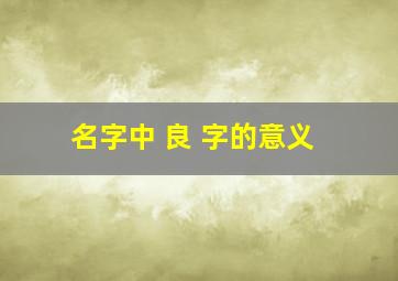 名字中 良 字的意义